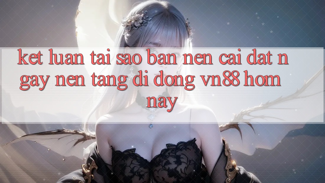 Kết Luận: Tại Sao Bạn Nên Cài đặt Ngay Nền tảng di động VN88 Hôm Nay? Kết Luận: Tại Sao Bạn Nên Cài đặt Ngay Nền tảng di động VN88 Hôm Nay?