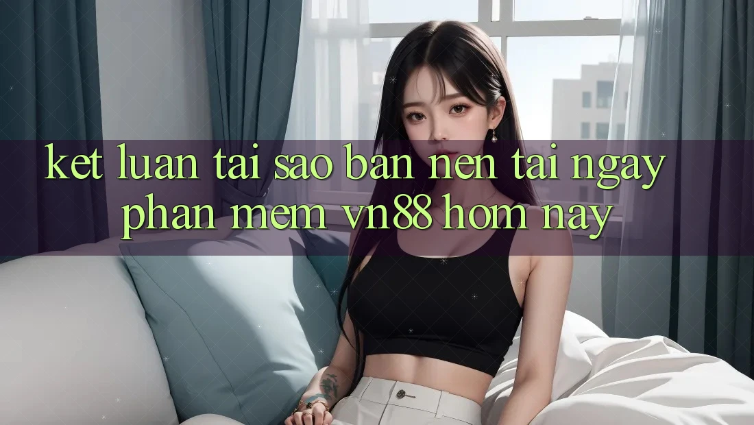 Kết Luận: Tại Sao Bạn Nên Tải Ngay Phần mềm VN88 Hôm Nay?