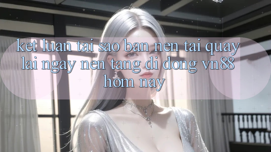 Kết Luận: Tại Sao Bạn Nên Tải quay lại Ngay Nền tảng di động VN88 Hôm Nay? Kết Luận: Tại Sao Bạn Nên Tải quay lại Ngay Nền tảng di động VN88 Hôm Nay?