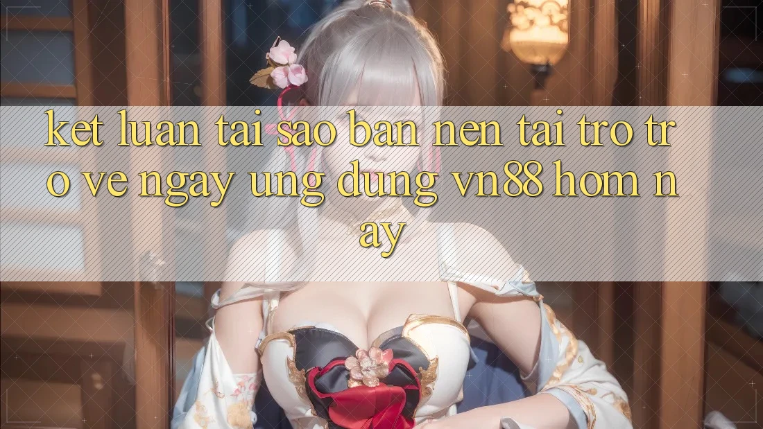 Kết Luận: Tại Sao Bạn Nên Tải trở trở về Ngay Ứng Dụng VN88 Hôm Nay?