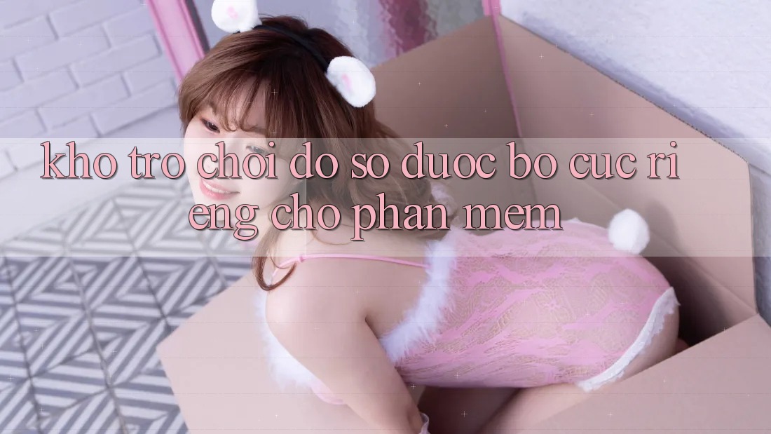 Kho Trò Chơi Đồ Sộ Được Bố cục Riêng Cho Phần mềm Kho Trò Chơi Đồ Sộ Được Bố cục Riêng Cho Phần mềm