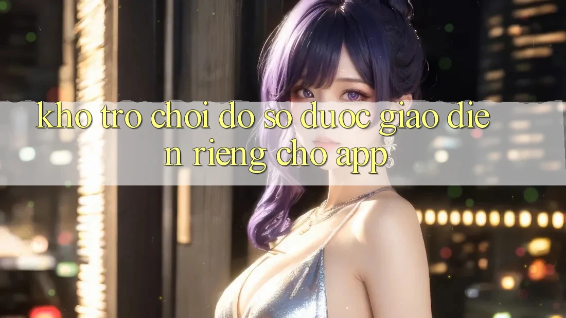 Kho Trò Chơi Đồ Sộ Được Giao diện Riêng Cho App
