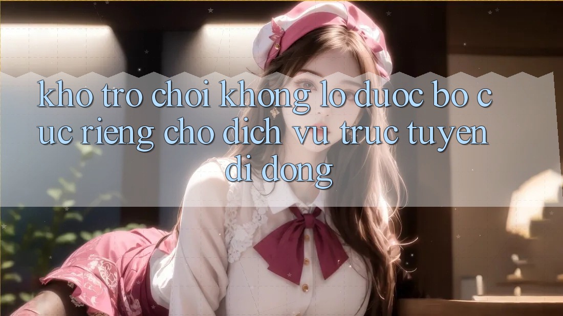 Kho Trò Chơi Khổng lồ Được Bố cục Riêng Cho Dịch vụ trực tuyến di động Kho Trò Chơi Khổng lồ Được Bố cục Riêng Cho Dịch vụ trực tuyến di động