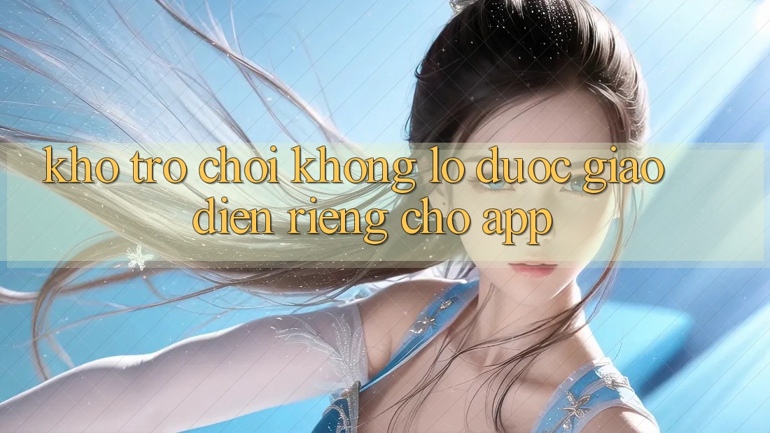 Kho Trò Chơi Khổng lồ Được Giao diện Riêng Cho App
