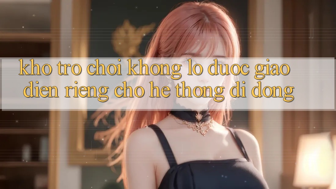 Kho Trò Chơi Khổng lồ Được Giao diện Riêng Cho Hệ thống Di Động Kho Trò Chơi Khổng lồ Được Giao diện Riêng Cho Hệ thống Di Động