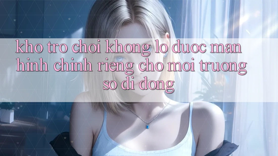 Kho Trò Chơi Khổng lồ Được Màn hình chính Riêng Cho Môi trường số Di Động