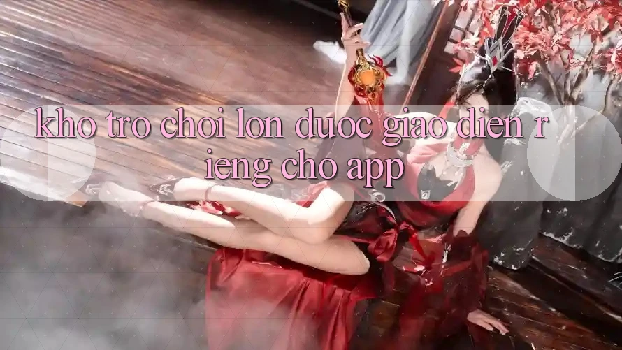 Kho Trò Chơi Lớn Được Giao diện Riêng Cho App Kho Trò Chơi Lớn Được Giao diện Riêng Cho App