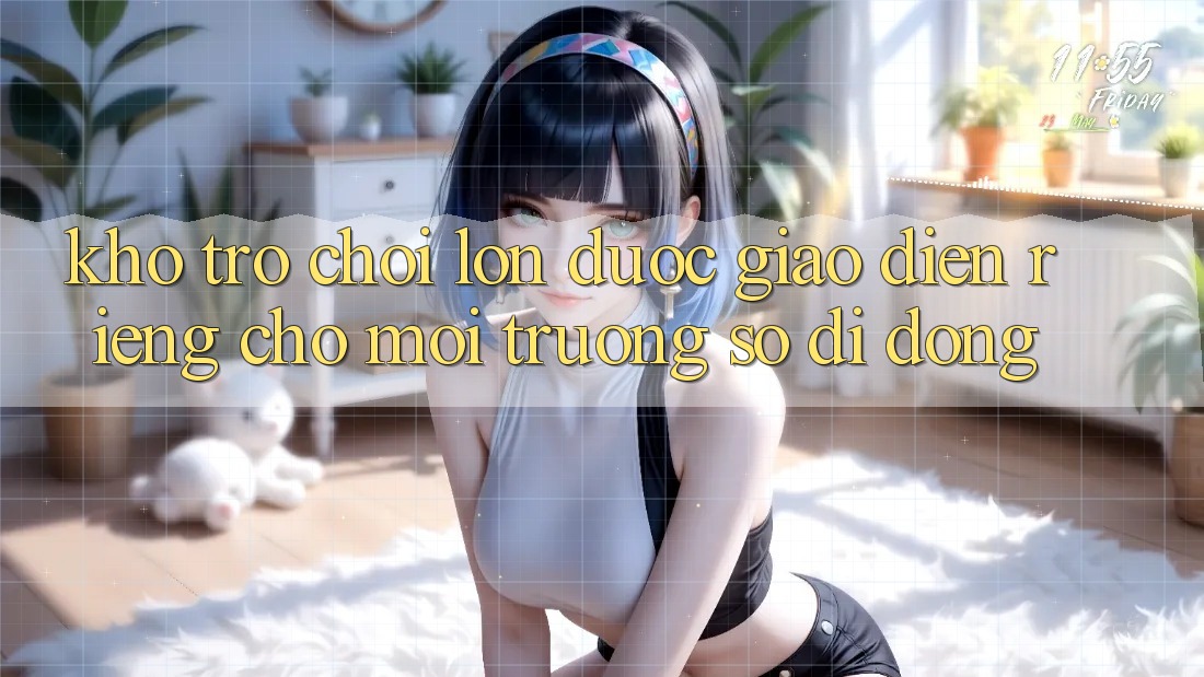 Kho Trò Chơi Lớn Được Giao diện Riêng Cho Môi trường số Di Động