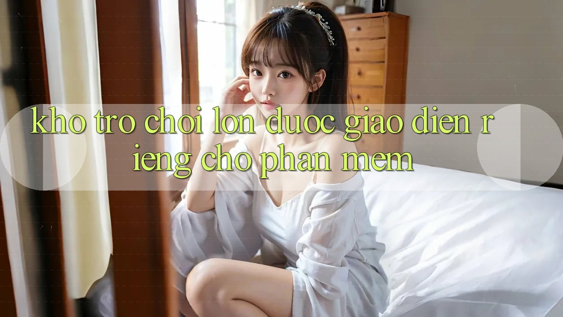 Kho Trò Chơi Lớn Được Giao diện Riêng Cho Phần mềm