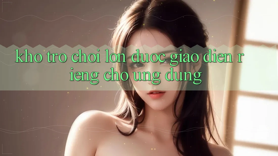 Kho Trò Chơi Lớn Được Giao diện Riêng Cho Ứng dụng Kho Trò Chơi Lớn Được Giao diện Riêng Cho Ứng dụng