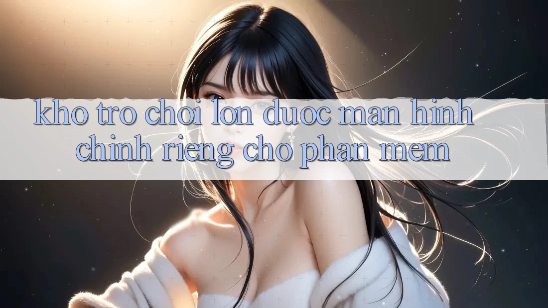 Kho Trò Chơi Lớn Được Màn hình chính Riêng Cho Phần mềm