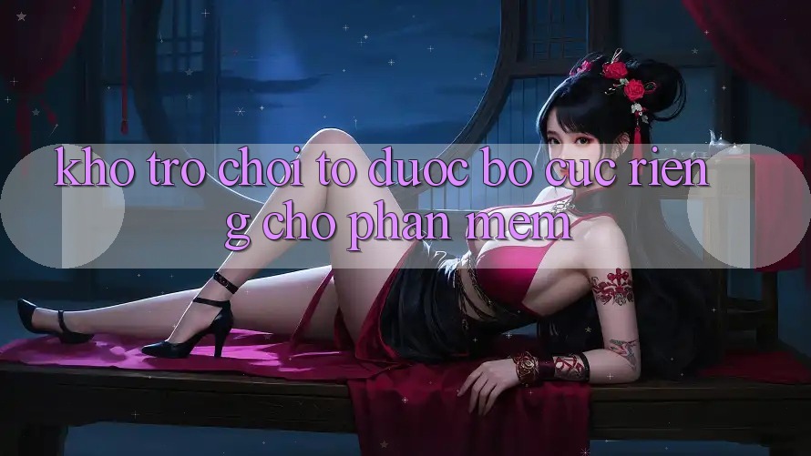 Kho Trò Chơi To Được Bố cục Riêng Cho Phần mềm
