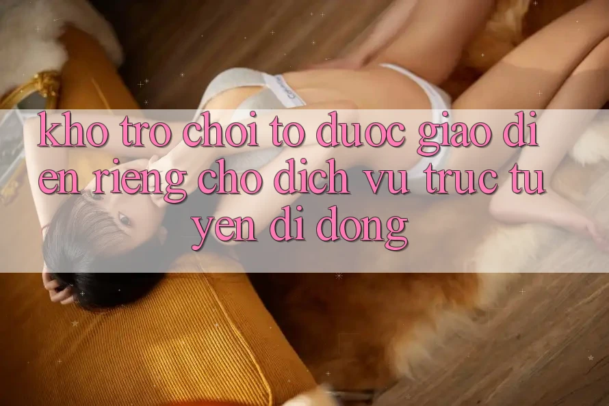 Kho Trò Chơi To Được Giao diện Riêng Cho Dịch vụ trực tuyến Di Động