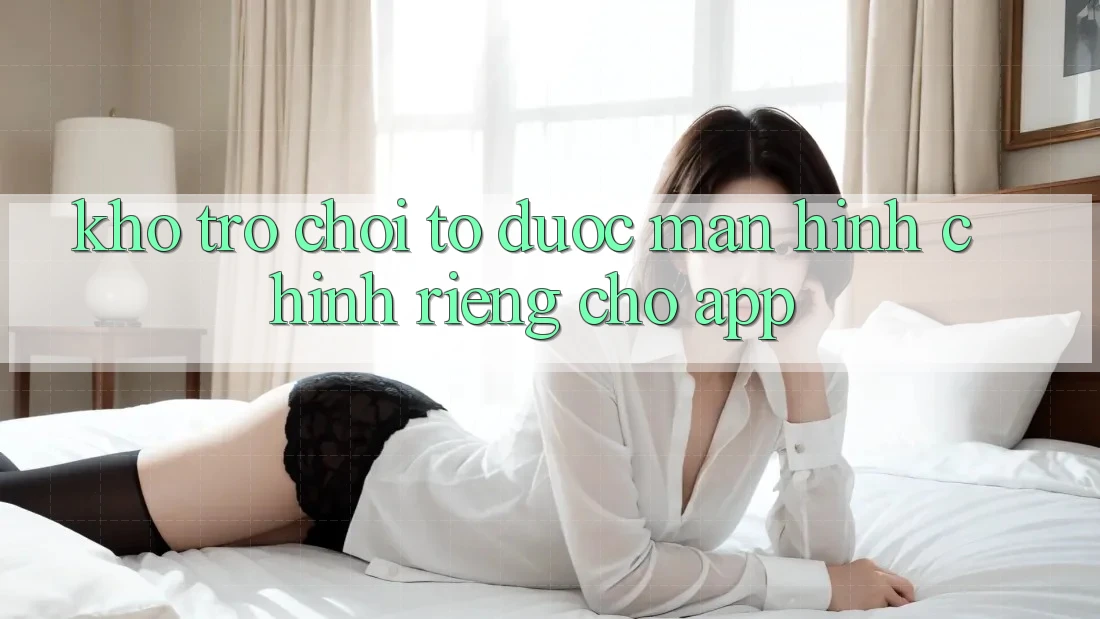 Kho Trò Chơi To Được Màn hình chính Riêng Cho App Kho Trò Chơi To Được Màn hình chính Riêng Cho App
