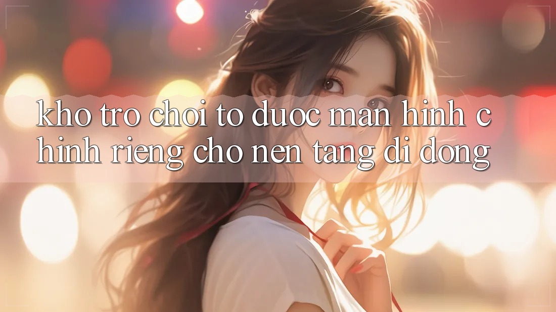Kho Trò Chơi To Được Màn hình chính Riêng Cho Nền Tảng Di Động