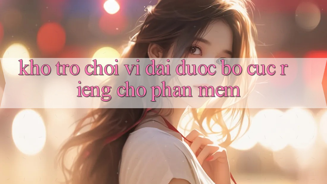 Kho Trò Chơi Vĩ đại Được Bố cục Riêng Cho Phần mềm