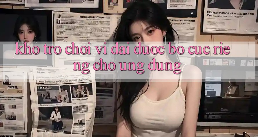 Kho Trò Chơi Vĩ đại Được Bố cục Riêng Cho Ứng dụng Kho Trò Chơi Vĩ đại Được Bố cục Riêng Cho Ứng dụng