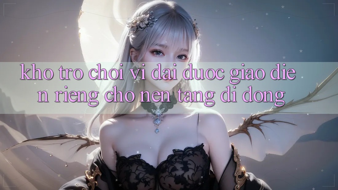 Kho Trò Chơi Vĩ đại Được Giao diện Riêng Cho Nền Tảng Di Động Kho Trò Chơi Vĩ đại Được Giao diện Riêng Cho Nền Tảng Di Động