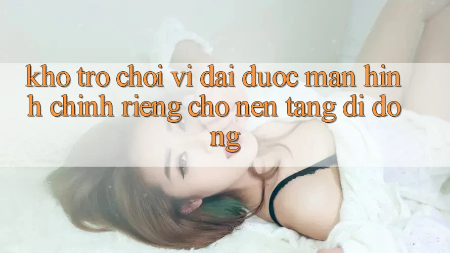 Kho Trò Chơi Vĩ đại Được Màn hình chính Riêng Cho Nền Tảng Di Động Kho Trò Chơi Vĩ đại Được Màn hình chính Riêng Cho Nền Tảng Di Động