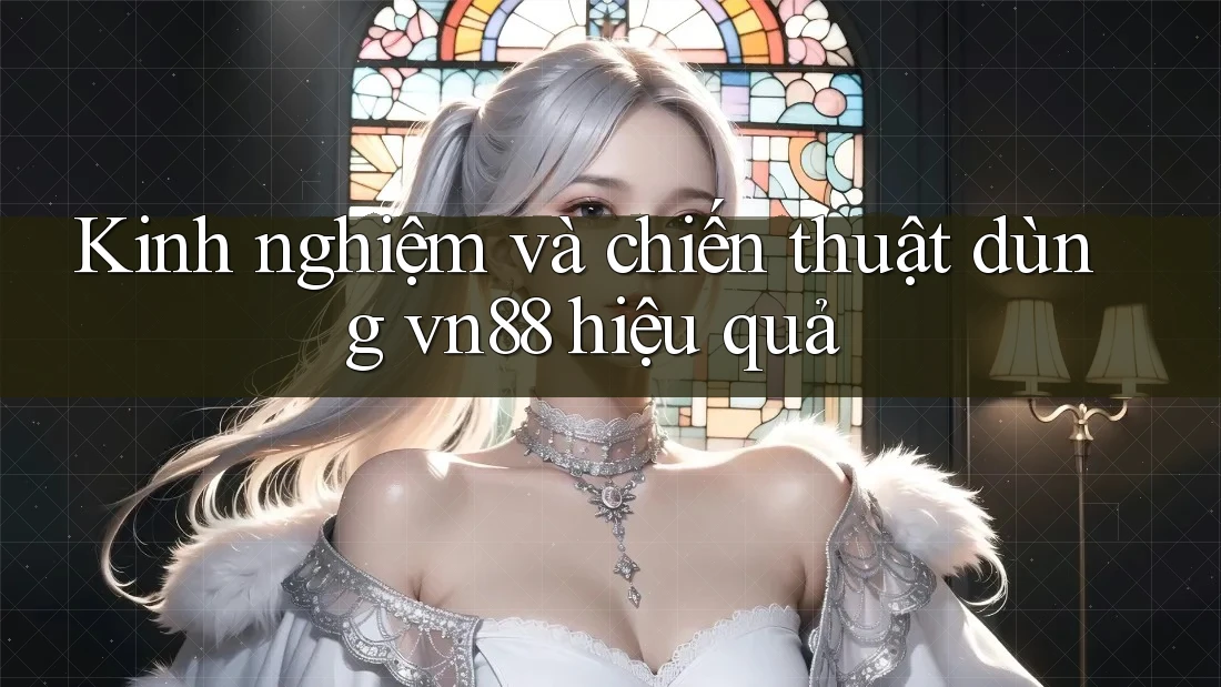 Kinh nghiệm và chiến thuật dùng vn88 hiệu quả Kinh nghiệm và chiến thuật dùng vn88 hiệu quả