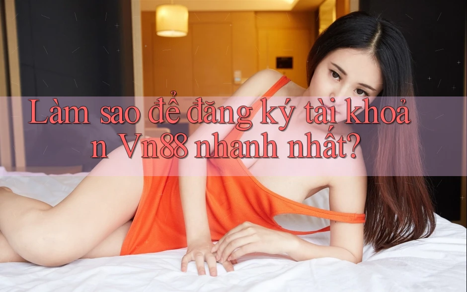 Làm sao để đăng ký tài khoản vn88 nhanh nhất?