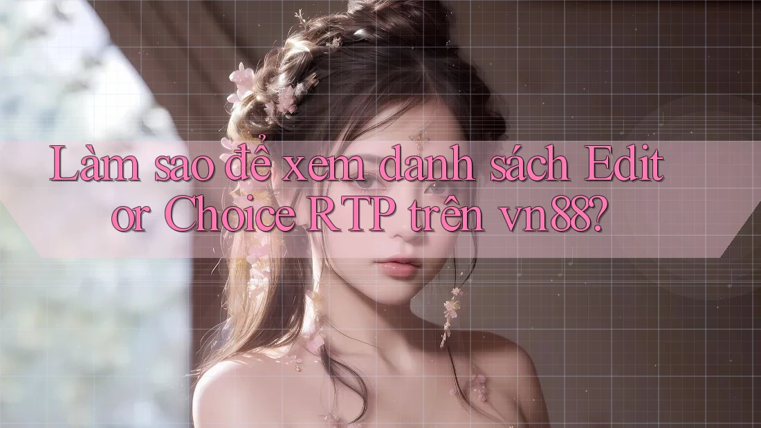Làm sao để xem danh sách Editor Choice RTP trên vn88? Làm sao để xem danh sách Editor Choice RTP trên vn88?