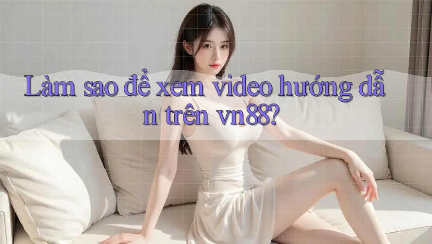 Làm sao để xem video hướng dẫn trên vn88?
