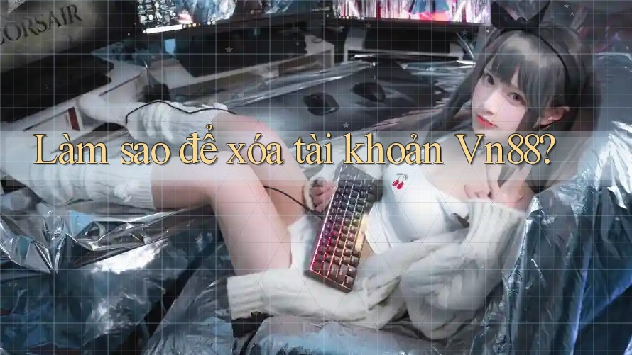 Làm sao để xóa tài khoản Vn88?