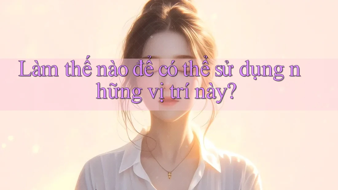 Làm thế nào để có thể sử dụng những vị trí này?