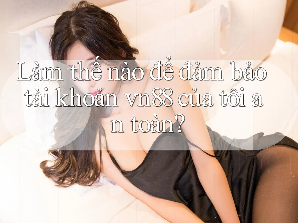 Làm thế nào để đảm bảo tài khoản vn88 của tôi an toàn?
