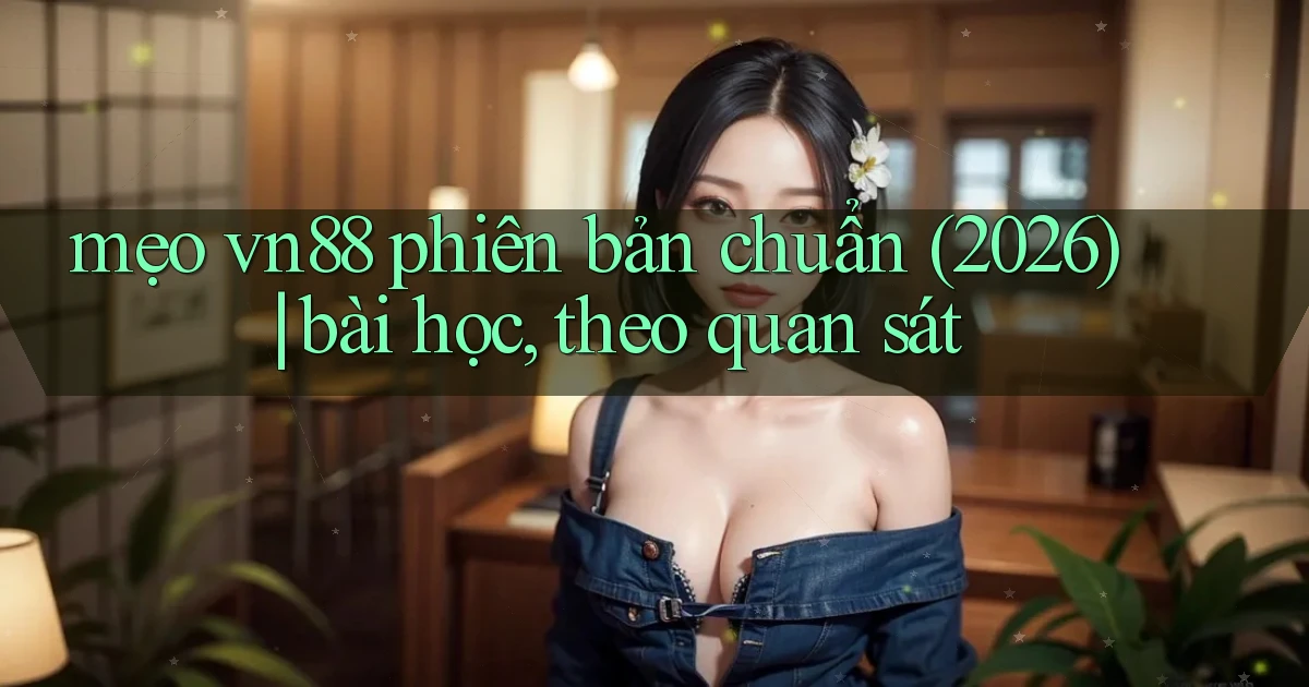 mẹo vn88 phiên bản chuẩn (2026) bài học, theo quan sát