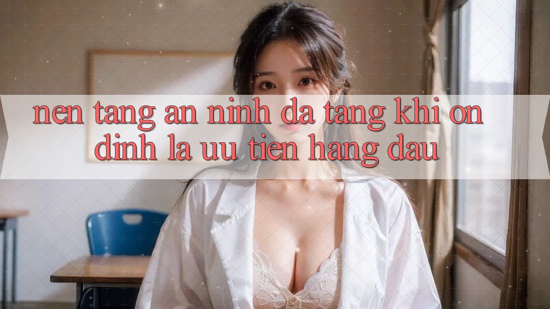 Nền tảng An ninh Đa Tầng: Khi Ổn định Là Ưu Tiên Hàng Đầu