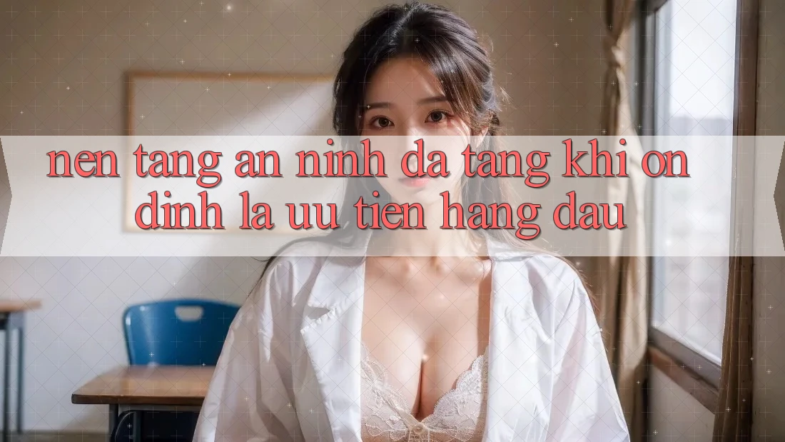 Nền tảng An ninh Đa Tầng: Khi Ổn định Là Ưu Tiên Hàng Đầu