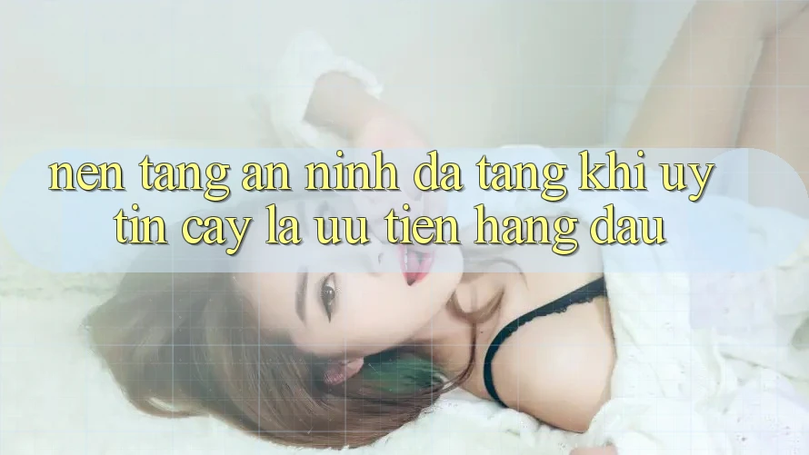 Nền tảng An ninh Đa Tầng: Khi Uy tín cậy Là Ưu Tiên Hàng Đầu