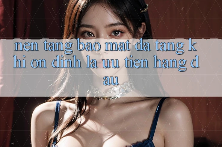 Nền tảng Bảo Mật Đa Tầng: Khi Ổn định Là Ưu Tiên Hàng Đầu Nền tảng Bảo Mật Đa Tầng: Khi Ổn định Là Ưu Tiên Hàng Đầu