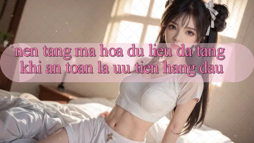 Nền tảng Mã hóa dữ liệu Đa Tầng: Khi An Toàn Là Ưu Tiên Hàng Đầu Nền tảng Mã hóa dữ liệu Đa Tầng: Khi An Toàn Là Ưu Tiên Hàng Đầu