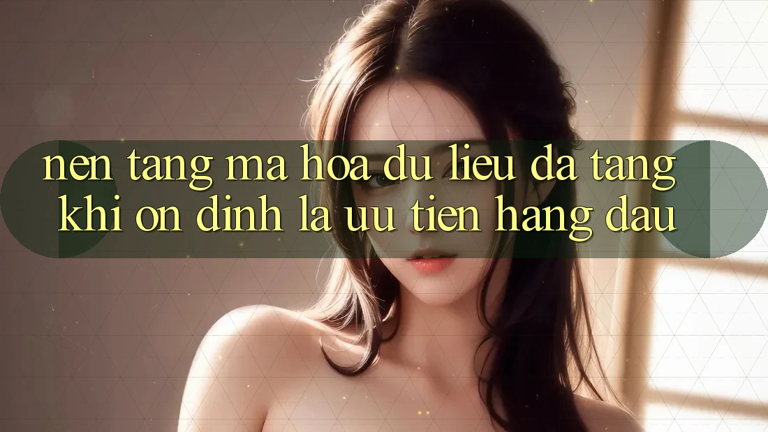 Nền tảng Mã hóa dữ liệu Đa Tầng: Khi Ổn định Là Ưu Tiên Hàng Đầu