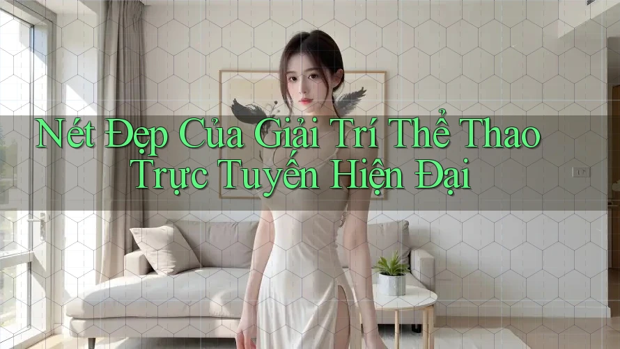 Nét Đẹp Của Giải Trí Thể Thao Trực Tuyến Hiện Đại