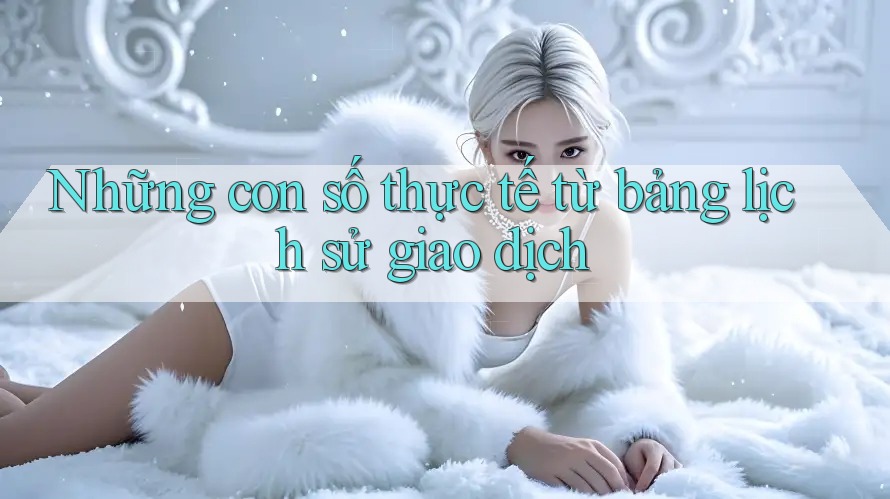 Những con số thực tế từ bảng lịch sử giao dịch