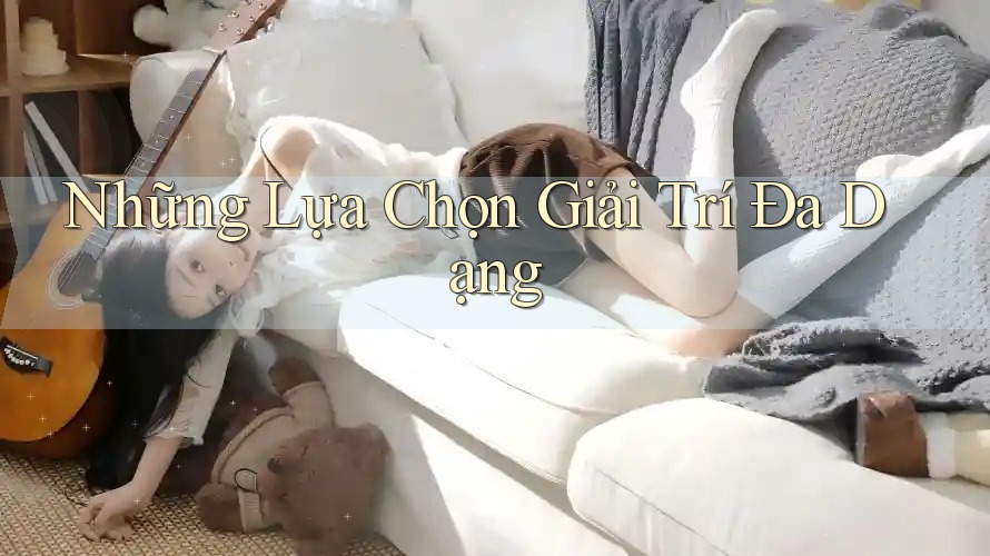 Những lựa chọn giải trí đa dạng