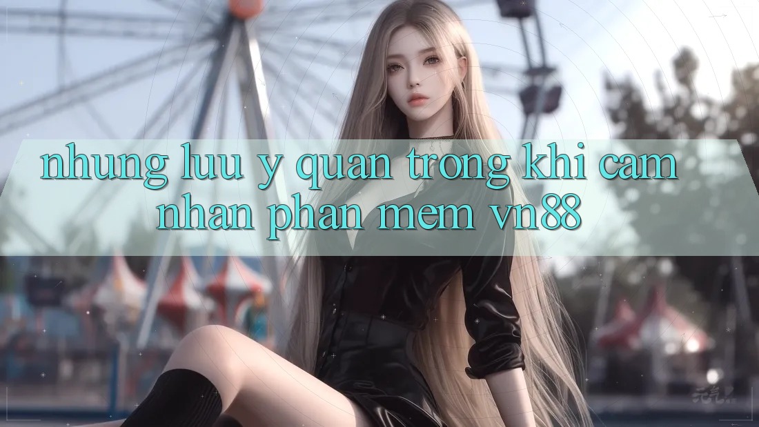 Những Lưu Ý Quan Trọng Khi Cảm nhận Phần mềm VN88