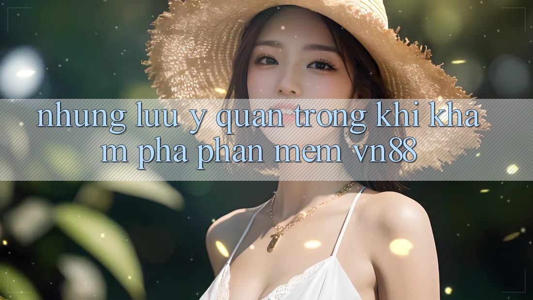Những Lưu Ý Quan Trọng Khi Khám phá Phần mềm VN88 Những Lưu Ý Quan Trọng Khi Khám phá Phần mềm VN88