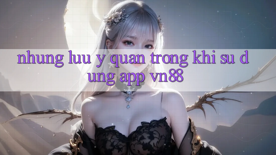 Những Lưu Ý Quan Trọng Khi Sử Dụng App VN88