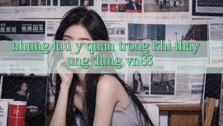 Những Lưu Ý Quan Trọng Khi Thấy Ứng Dụng VN88