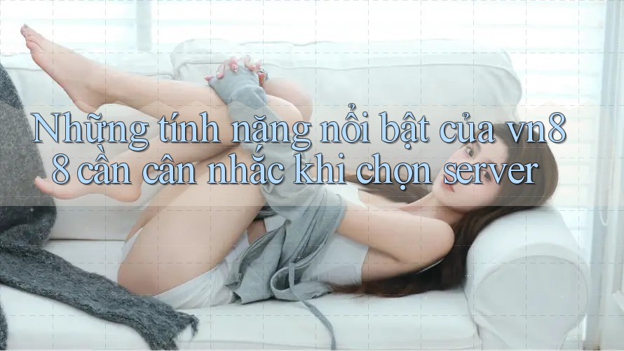 Những tính năng nổi bật của vn88 cần cân nhắc khi chọn server Những tính năng nổi bật của vn88 cần cân nhắc khi chọn server