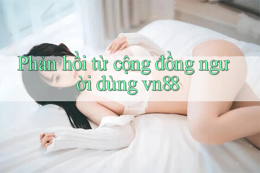 Phản hồi từ cộng đồng người dùng vn88 Phản hồi từ cộng đồng người dùng vn88