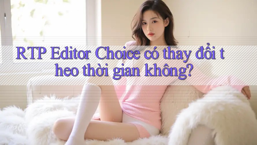 RTP Editor Choice có thay đổi theo thời gian không?