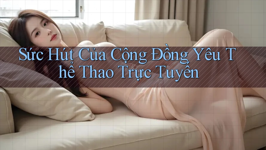 Sức Hút Của Cộng Đồng Yêu Thể Thao Trực Tuyến