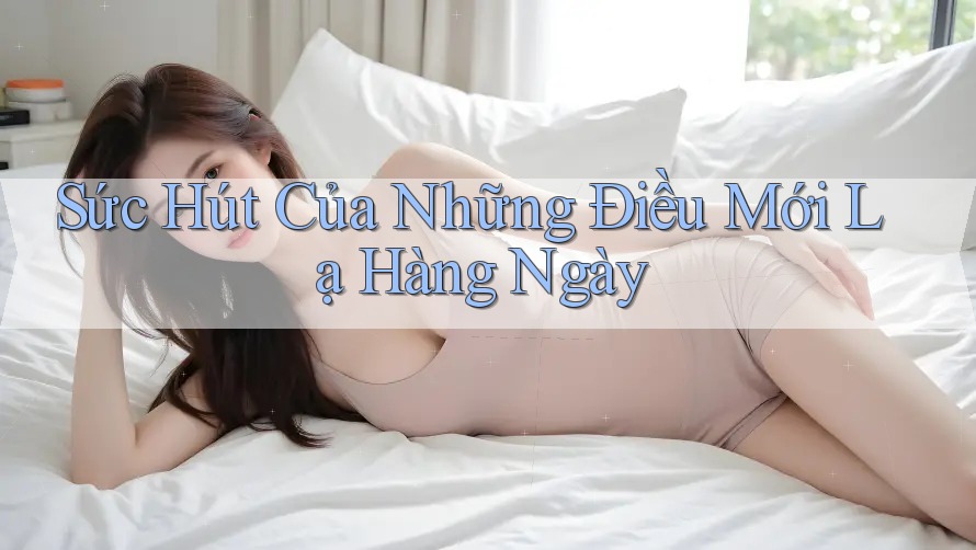 Sức Hút Của Những Điều Mới Lạ Hàng Ngày