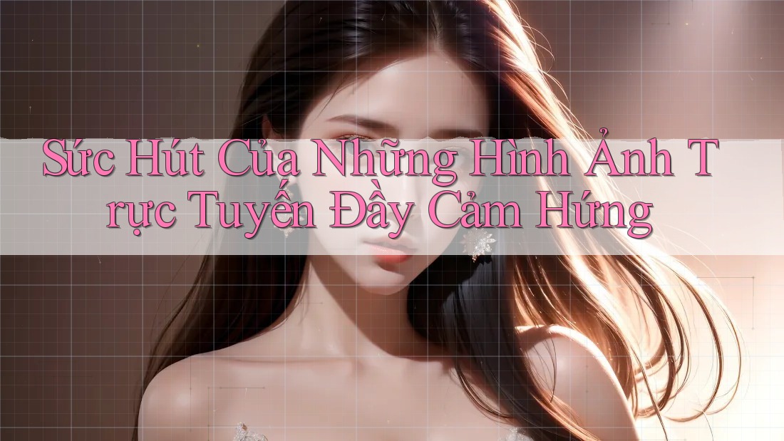 Sức Hút Của Những Hình Ảnh Trực Tuyến Đầy Cảm Hứng Sức Hút Của Những Hình Ảnh Trực Tuyến Đầy Cảm Hứng